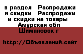  в раздел : Распродажи и скидки » Распродажи и скидки на товары . Амурская обл.,Шимановск г.